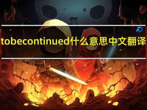 to be continued什么意思中文翻译（to be continued什么意思）