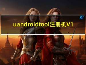 uandroidtool注册机 V1.0 绿色版（uandroidtool注册机 V1.0 绿色版功能简介）