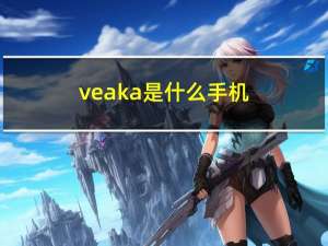 veaka是什么手机（veaka）