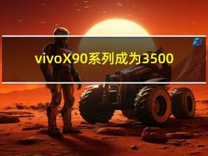 vivo X90系列成为3500-5000元价位最火机型：销量份额国内第一