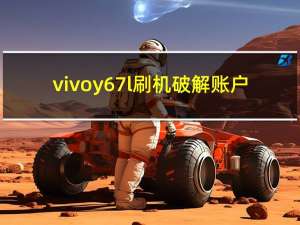 vivoy67l刷机破解账户（vivoy67刷机破解账户）