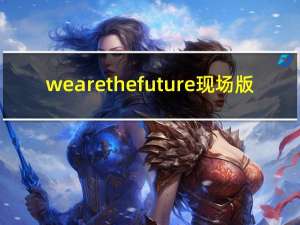 we are the future 现场版（we are the future）