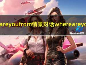 where are you from情景对话 where are you from
