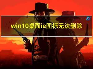 win10桌面ie图标无法删除（桌面ie图标删不掉）