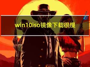 win10iso镜像下载很慢（win10iso镜像下载）