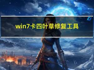 win7卡四叶草修复工具（win7玩英雄联盟卡怎么办）