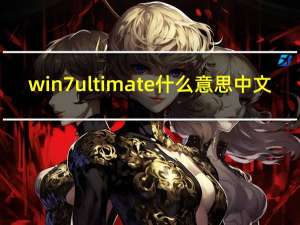 win7 ultimate什么意思中文（win7 ultimate）