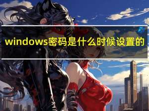 windows密码是什么时候设置的