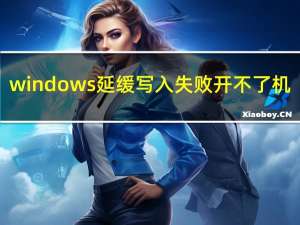 windows延缓写入失败开不了机（window延缓写入失败）