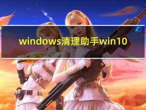 windows清理助手win10（windos清理助手）