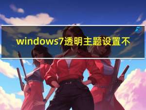 windows7透明主题设置不（windows7透明主题）