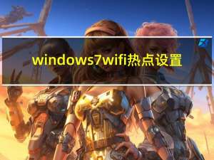 windows7wifi热点设置（win7设置wifi热点）