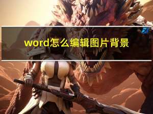 word怎么编辑图片背景（word怎么编辑图片）