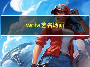 wota艺名场面（wota艺）