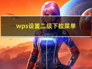 wps设置二级下拉菜单（二级下拉菜单怎么设置）