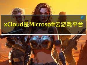 xCloud是Microsoft云游戏平台