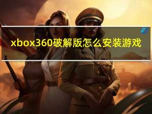 xbox360破解版怎么安装游戏（xbox360破解）