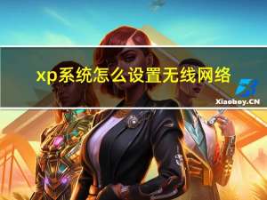 xp系统怎么设置无线网络（xp无线网络设置）