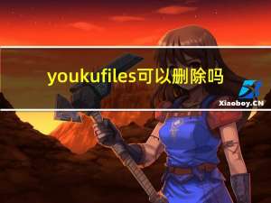 youkufiles可以删除吗（youkufiles）