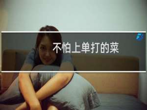 不怕上单打的菜，就怕上单很奇怪什么梗