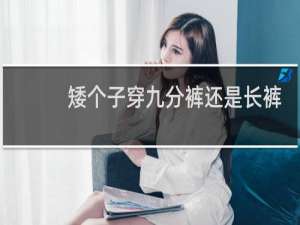 矮个子穿九分裤还是长裤好看