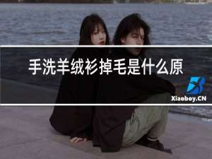 手洗羊绒衫掉毛是什么原因
