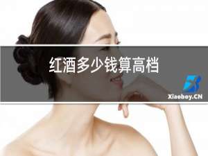 红酒多少钱算高档