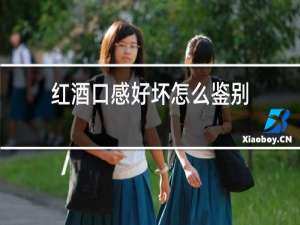 红酒口感好坏怎么鉴别