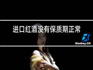进口红酒没有保质期正常吗