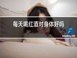 每天喝红酒对身体好吗