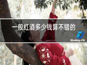一般红酒多少钱算不错的