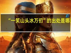 “一笑山头冰万仞”的出处是哪里