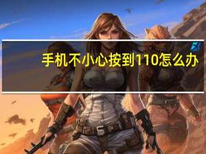 手机不小心按到110怎么办