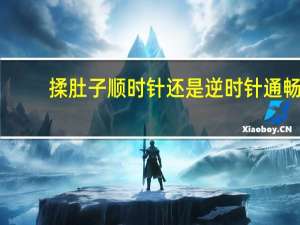 揉肚子顺时针还是逆时针通畅（揉肚子顺时针还是逆时针）
