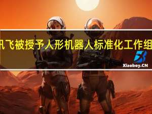 科大讯飞被授予人形机器人标准化工作组副组长单位